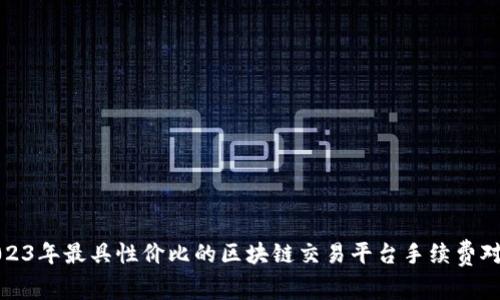 2023年最具性价比的区块链交易平台手续费对比