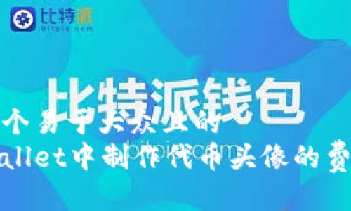 思考一个易于大众且的  
在tpWallet中制作代币头像的费用解析