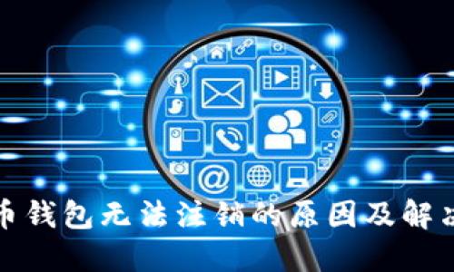 数字币钱包无法注销的原因及解决方案