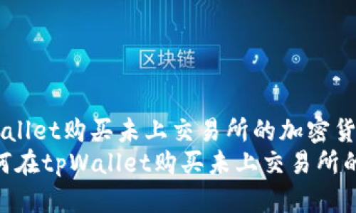 如何在tpWallet购买未上交易所的加密货币？
bianoti如何在tpWallet购买未上交易所的加密货币？