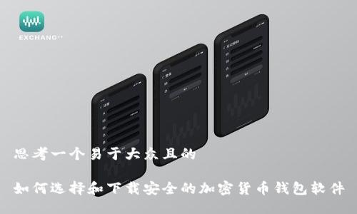 思考一个易于大众且的

如何选择和下载安全的加密货币钱包软件