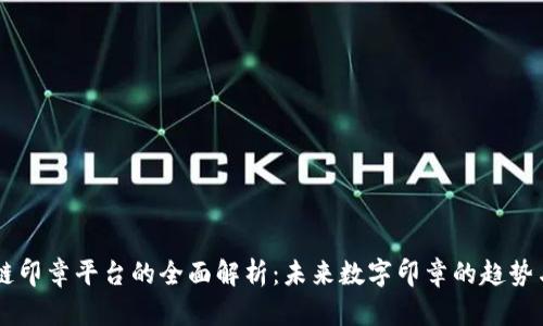 区块链印章平台的全面解析：未来数字印章的趋势与应用