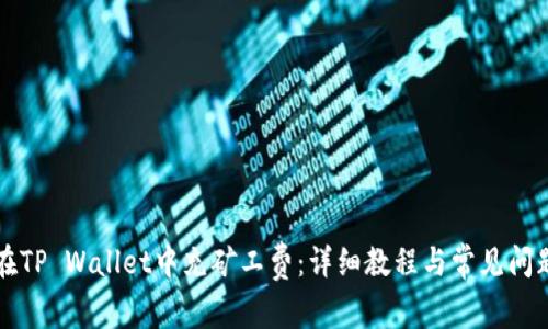如何在TP Wallet中充矿工费：详细教程与常见问题解析