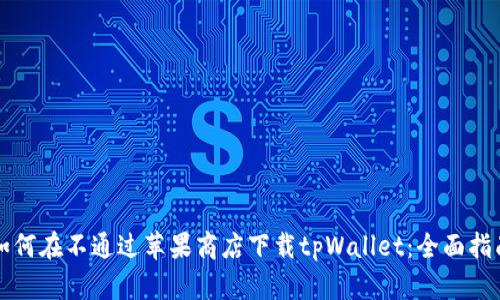 如何在不通过苹果商店下载tpWallet：全面指南