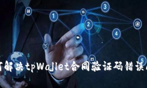 如何解决tpWallet合同验证码错误问题
