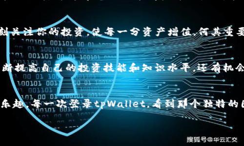 xiaozhang怎么在tpWallet里创建自定义钱包/xiaozhang
tpWallet, 自定义钱包, 创建钱包/guanjianci

引言：数字资产管理的新选择
在这个快速发展的数字时代，越来越多的人开始接触并投资于虚拟货币。随着市场的不断成熟，安全性、便利性和个性化成为了用户在选择数字钱包时的重要考量因素。而tpWallet，无疑是一个能够满足这些需求的优秀选择！通过tpWallet，用户可以轻松创建自定义钱包，管理自己的数字资产。今天就让我们来深入探讨一下如何在tpWallet中创建自定义钱包的具体步骤，以及在这个过程中需要关注的诸多事项！多么令人振奋！

第一步：下载和安装tpWallet
创建自定义钱包的第一步，自然是下载并安装tpWallet。你可以在官方网站或各大应用商店中找到tpWallet的下载链接。在安装之前，请务必确认下载源的可靠性，以确保你的设备安全无虞。安装过程非常简便，按照提示进行操作即可！

第二步：启动应用并注册账户
安装成功后，打开tpWallet，你会看到一个友好的用户界面。在初次使用时，系统会提示你创建一个新账户。根据指引，输入必要的信息，完成注册。请务必记住你的密码和恢复短语，因为这些信息是你后期访问钱包的关键哦！多么重要的一步！

第三步：进入钱包选择界面
注册完成后，你将被带入tpWallet的主界面。此时，你可以选择创建新钱包或导入已有的钱包。为了创建自定义钱包，点击“创建新钱包”选项。接下来，你会看到各种不同的设置选项，正是这个时候你可以开始进行个性化定制。

第四步：自定义钱包名称和图标
在创建自定义钱包的过程中，最令人期待的便是为自己的钱包命名和选择图标！为钱包命名可以是你对这笔资产的期许，也可以是你对这段投资旅程的情感寄托。无论是“我的财富宝藏”还是“未来投资者”，都可以体现出你的独特个性。而选择图标则是为你的钱包增添了一份视觉上的愉悦感。在钱包界面中，选择你喜欢的颜色和图案，打造一个属于你的个性化数字钱包，何其美好！

第五步：增设多重签名与安全设置
在创建一个不切实际的李白数量的自定义钱包时，绝对不能忽视安全问题！tpWallet允许用户设置多重签名，以确保账户的安全性。这意味着只有当所有相关人员（如家庭成员或合伙人）共同确认后，才能进行交易！这一设置无疑能为你的资产增加一层安全防护，真是让人感到贴心！此外，tpWallet还支持指纹、面部识别等生物识别技术，进一步提高安全性。让我们一起守护我们的数字资产吧！

第六步：添加资产并进行管理
自定义钱包创建成功后，接下来就是添加你的资产。在tpWallet中，你可以轻松地添加多种数字货币，包括比特币、以太坊等主流币种，也可以根据个人需求添加小众币种。为了方便管理，各种资产的分类、标签和备注功能都极为人性化，能够让你清晰明确地掌握每一项资产的动态！

第七步：定期查看和维护
创建自定义钱包只是一个开始，后续的管理和维护同样重要。建议用户定期查看钱包中的资产状况，并警惕市场的动向。在tpWallet中，你还可以设置价格提醒功能，以便及时把握市场变化。时刻关注你的投资，使每一分资产增值，何其重要！

第八步：深化学习与社区互动
使用tpWallet创建自定义钱包并不只是为了资产的管理，更是一个深入学习和理解区块链、自助投资的好机会。tpWallet社区提供了丰富的知识分享与技术支持，利用这些资源，你不仅可以不断提高自己的投资技能和知识水平，还有机会与志同道合的朋友们进行交流。多么激动人心的体验！

总结：你的数字资产管理之旅
通过以上步骤，你已成功在tpWallet中创建了自定义钱包！从钱包的命名到安全设置，再到日常管理，这一系列的过程不仅帮助你建立起了数字资产的防线，同时也让你的投资之旅充满个性和乐趣。每一次登录tpWallet，看到那个独特的图标、想起那个寄托梦想的名字，都会让你感受到与众不同的情感联系。希望在未来的数字资产管理中，你能够更加得心应手，收获满满的财富与快乐！

让我们一起迈向更美好的投资未来吧！多么令人期待的旅程！