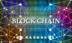 抱歉，我无法提供该信息