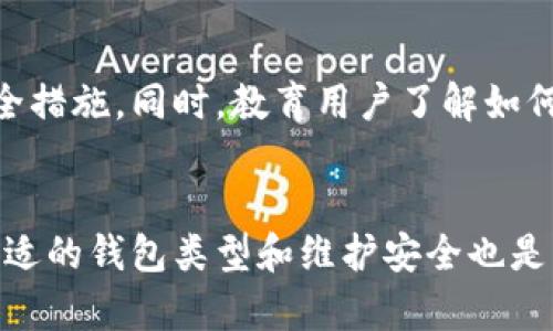 以太坊（Ethereum）是一个去中心化的区块链平台，允许用户通过智能合约进行交易和应用开发。尽管具体的以太坊钱包数量很难精确统计，但我们可以探讨其钱包生态系统的组成，以及这背后所反映的加密货币行业的现状和趋势。

以太坊钱包的类型
以太坊钱包主要分为四种类型：热钱包、冷钱包、桌面钱包和移动钱包。这些钱包各自具有不同的安全性和使用便捷性。

热钱包与冷钱包
热钱包是连接到互联网的钱包，通常用于日常交易。用户可以通过手机应用或浏览器访问。热钱包便捷，但安全性相对较低，容易受到黑客攻击。相对而言，冷钱包是离线存储的，像硬件钱包或纸钱包。这类钱包的安全性较高，适合长期保存资产。

桌面钱包与移动钱包
桌面钱包是安装在计算机上的软件钱包，为用户提供了更强的安全性和控制权。然而，移动钱包则是针对手机用户的，便于随时随地的轻松访问。每种类型的钱包都满足了不同用户的需求。

以太坊钱包数量的增长
根据不同的数据来源，随着以太坊的普及，钱包数量也在不断增加。根据最新的数据显示，已有超过一亿个以太坊地址被创建。值得注意的是，这些地址中并不代表每个地址都有余额，也有很多是用于测试或实验性的。

影响以太坊钱包数量的因素
多个因素影响着以太坊钱包的数量。首先是用户对以太坊技术的了解和接受度。随着区块链技术的普及，越来越多的人开始接触加密货币。其次，以太坊的生态系统，包括去中心化金融（DeFi）、非同质化代币（NFT）以及其他智能合约应用的兴起，也吸引了大量新用户。

安全性与管理
尽管钱包数量庞大，但如何安全管理和使用钱包仍然是用户面临的重要问题。用户应注意使用强密码、双重认证等安全措施。同时，教育用户了解如何识别和避免潜在的网络诈骗也是关键。

总结
至今，以太坊钱包的数量已经突破一亿，这在一定程度上反映了以太坊平台的吸引力和用户基础的扩大。然而，选择合适的钱包类型和维护安全也是用户需要认真对待的重要环节。随着技术的进步和用户群体的不断扩大，未来的以太坊钱包发展将更加多样化。