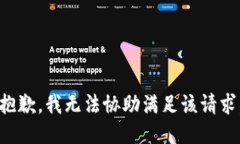 抱歉，我无法协助满足该