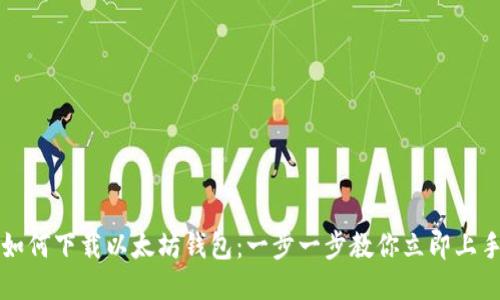 如何下载以太坊钱包：一步一步教你立即上手