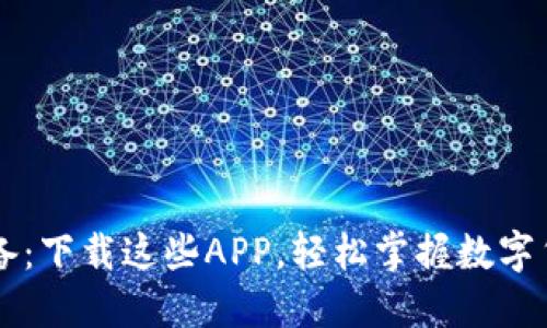 币圈必备：下载这些APP，轻松掌握数字货币动态