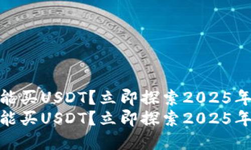 哪个钱包能买USDT？立即探索2025年最佳选择
哪个钱包能买USDT？立即探索2025年最佳选择