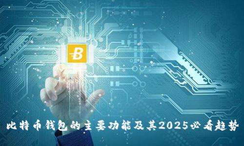 比特币钱包的主要功能及其2025必看趋势