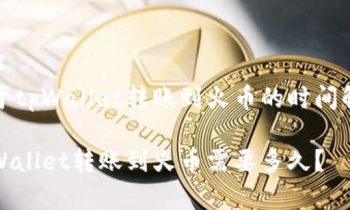 关于tpWallet转账到火币的时间解析

tpWallet转账到火币需要多久？