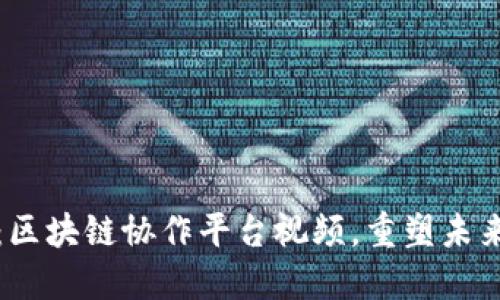 2025必看：区块链协作平台视频，重塑未来工作方式！