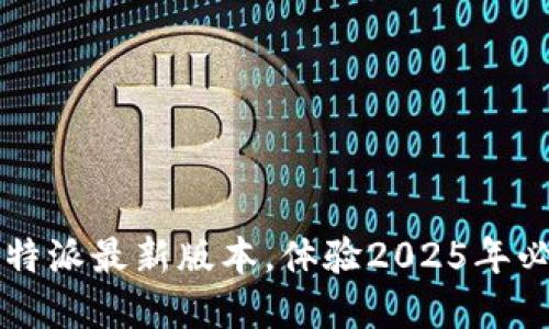 立即下载并安装比特派最新版本，体验2025年必备的数字资产钱包