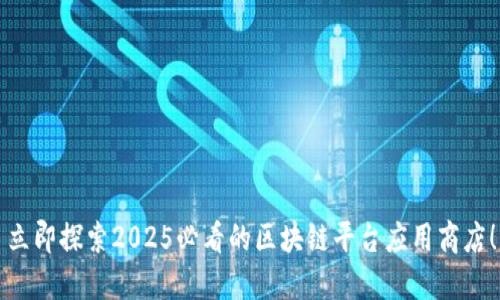 立即探索2025必看的区块链平台应用商店！