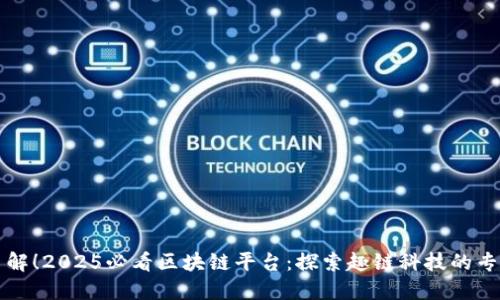 立即了解！2025必看区块链平台：探索趣链科技的专业优势