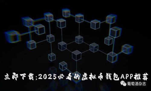 立即下载：2025必看的虚拟币钱包APP推荐