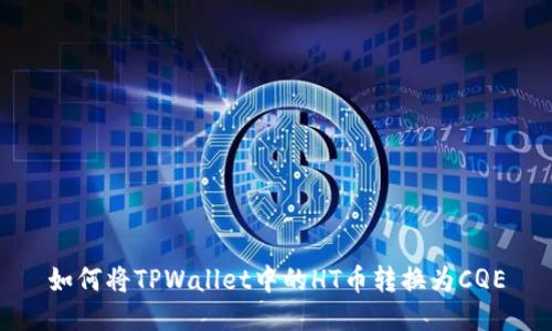 如何将TPWallet中的HT币转换为CQE