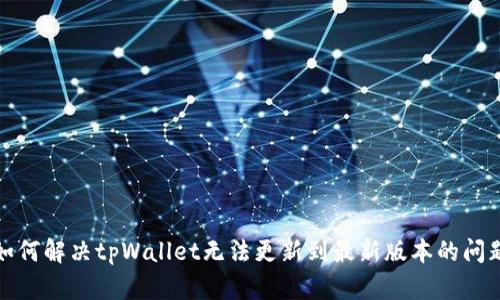 如何解决tpWallet无法更新到最新版本的问题