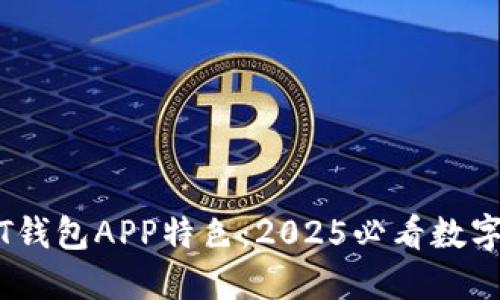 立即了解USDT钱包APP特色：2025必看数字资产管理利器