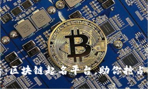2025必看：区块链起名平台，助你抢占创新先机！