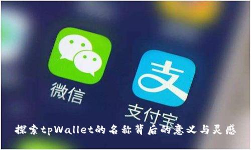 探索tpWallet的名称背后的意义与灵感