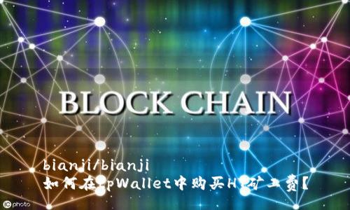 bianji/bianji
如何在tpWallet中购买HT矿工费？