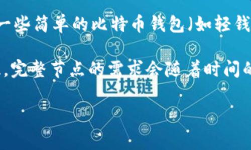 截至目前，Bitcoin（比特币）的完整节点需要的存储空间大约在几百GB的范围内。而对于一些简单的比特币钱包（如轻钱包），所需的存储空间会小得多，通常只需要几MB到几GB，具体取决于钱包的类型和功能。

完整节点需要下载并存储整个比特币区块链的数据，每个块的大小和数量不断增长。因此，完整节点的需求会随着时间的推移而增加。

如果你有特定的比特币钱包或类型在问，请进一步说明。