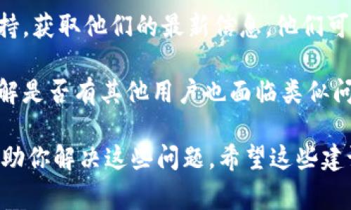 看起来你对tpWallet的使用情况有疑问。tpWallet是一个以太坊和ERC-20代币的钱包工具，对于加密货币的用户来说，了解其可用性非常重要。

如果tpWallet目前无法使用，可能是由于多种原因，包括网络问题、钱包软件本身的更新或者是相关服务的中断。不过，建议你可以尝试以下几个方法来解决问题：

1. **检查网络连接**：确保你的设备连接到互联网，并且网络速度正常，这样能确保钱包能够顺利连接到区块链。

2. **更新钱包**：如果tpWallet有提供更新，确保你已经安装了最新版本的软件，软件更新通常能修复已知的bug和安全问题。

3. **联系客服**：如果你仍然无法使用，联系tpWallet的客服支持，获取他们的最新信息。他们可以为你提供更具体的指导和解决方案。

4. **社区论坛**：查看加密货币社区或tpWallet的社交媒体，了解是否有其他用户也面临类似问题，有时是系统性的故障。

如果你提供更多关于你所遇到的问题的信息，我可以更具体地帮助你解决这些问题。希望这些建议能对你有所帮助！