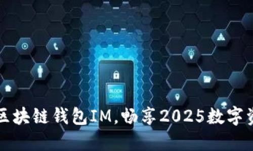 立即下载：必备区块链钱包IM，畅享2025数字资产管理新体验！