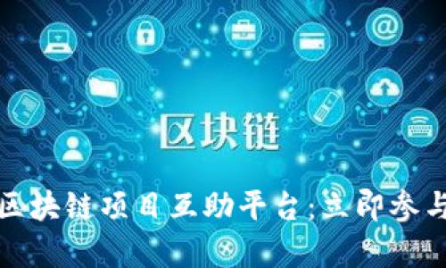 2025必须了解的区块链项目互助平台：立即参与，共享财富与机会