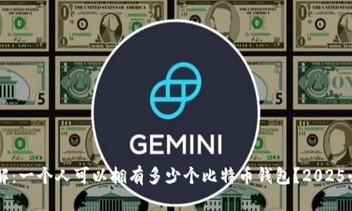 立即了解：一个人可以拥有多少个比特币钱包？2025必看指南