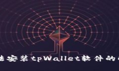 手机无法安装tpWallet软件的
