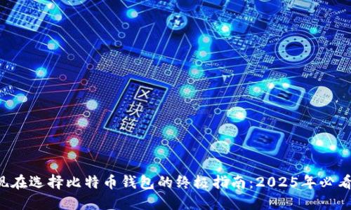 现在选择比特币钱包的终极指南：2025年必看！