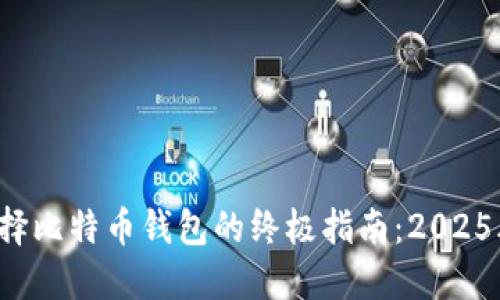 现在选择比特币钱包的终极指南：2025年必看！