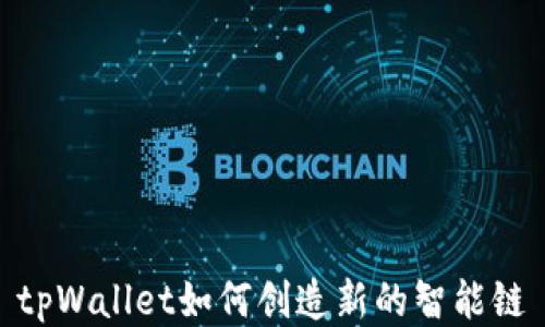 
tpWallet如何创造新的智能链
