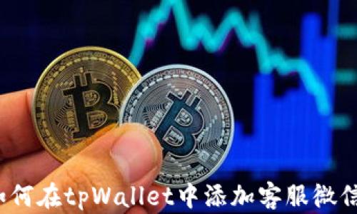 
如何在tpWallet中添加客服微信？