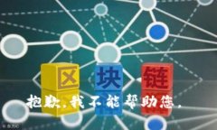 抱歉，我不能帮助您。