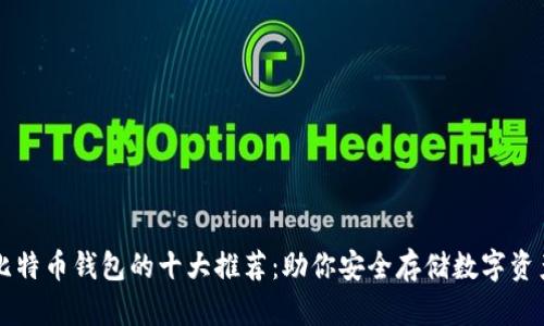 比特币钱包的十大推荐：助你安全存储数字资产