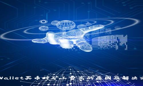 tpWallet买币时矿工费高的原因及解决方案