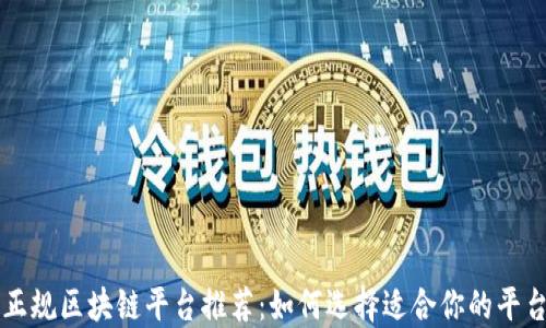 
正规区块链平台推荐：如何选择适合你的平台