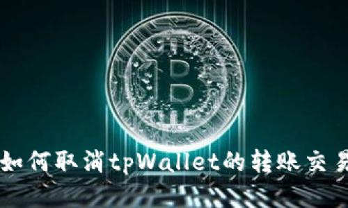 如何取消tpWallet的转账交易