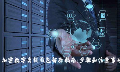  加密数字离线钱包解除指南：步骤和注意事项