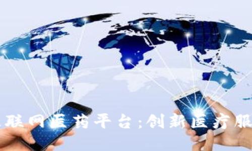区块链互联网医药平台：创新医疗服务的未来