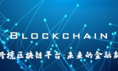 银行跨境区块链平台：未来的金融新纪元