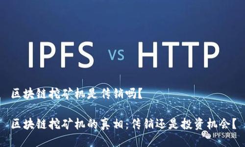 区块链挖矿机是传销吗？

区块链挖矿机的真相：传销还是投资机会？