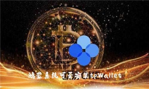 鸿蒙系统可否安装tpWallet