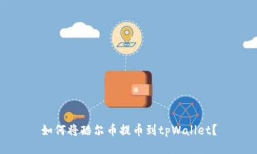 如何将酷尔币提币到tpWallet？